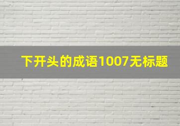 下开头的成语1007无标题