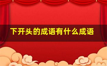 下开头的成语有什么成语