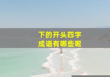 下的开头四字成语有哪些呢