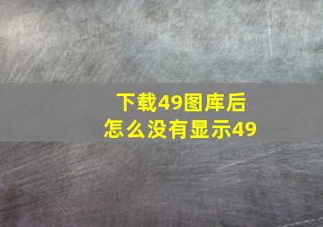 下载49图库后怎么没有显示49