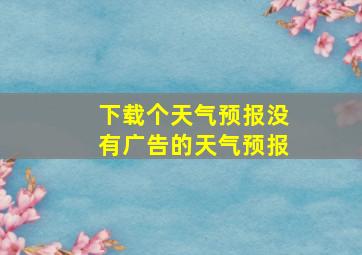 下载个天气预报没有广告的天气预报