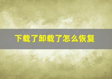 下载了卸载了怎么恢复