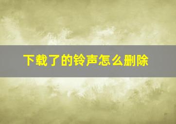 下载了的铃声怎么删除