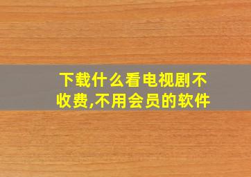 下载什么看电视剧不收费,不用会员的软件