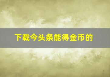 下载今头条能得金币的