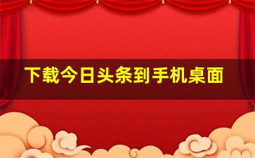 下载今日头条到手机桌面