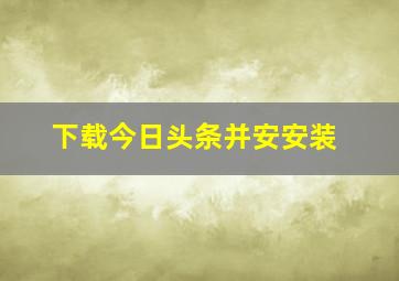 下载今日头条并安安装