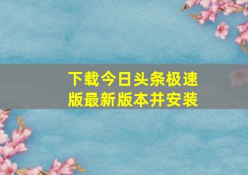 下载今日头条极速版最新版本并安装