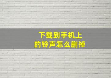 下载到手机上的铃声怎么删掉