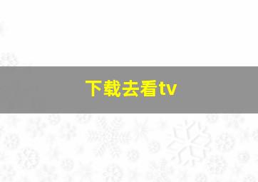 下载去看tv