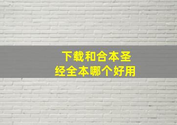 下载和合本圣经全本哪个好用