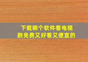 下载哪个软件看电视剧免费又好看又便宜的