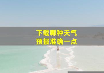 下载哪种天气预报准确一点