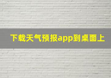 下载天气预报app到桌面上