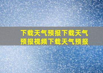 下载天气预报下载天气预报视频下载天气预报