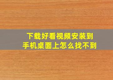 下载好看视频安装到手机桌面上怎么找不到