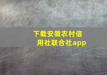 下载安徽农村信用社联合社app