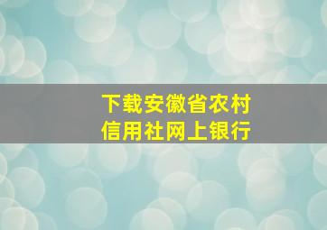 下载安徽省农村信用社网上银行