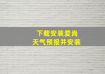 下载安装爱尚天气预报并安装