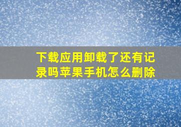 下载应用卸载了还有记录吗苹果手机怎么删除