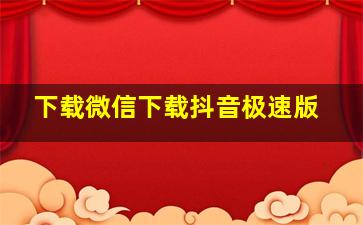 下载微信下载抖音极速版