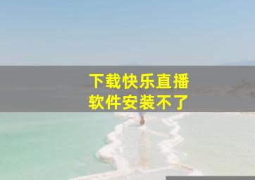 下载快乐直播软件安装不了