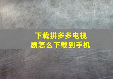 下载拼多多电视剧怎么下载到手机