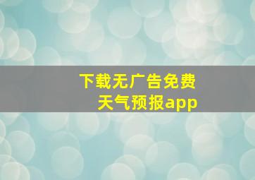 下载无广告免费天气预报app