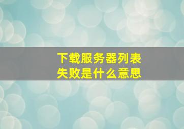 下载服务器列表失败是什么意思