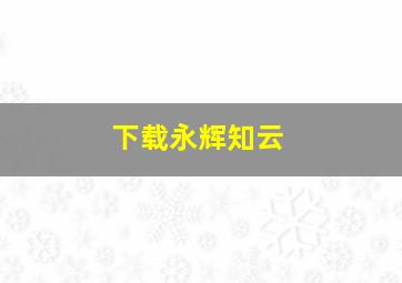 下载永辉知云