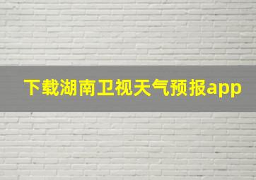 下载湖南卫视天气预报app