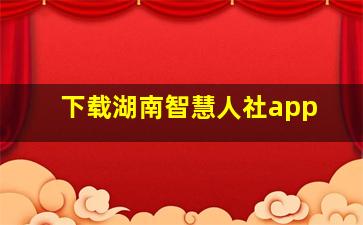 下载湖南智慧人社app