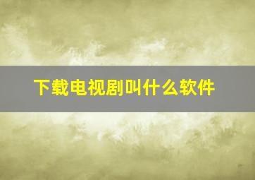 下载电视剧叫什么软件