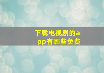 下载电视剧的app有哪些免费