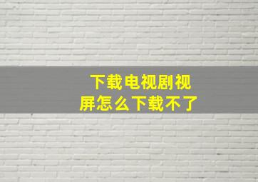 下载电视剧视屏怎么下载不了