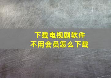 下载电视剧软件不用会员怎么下载