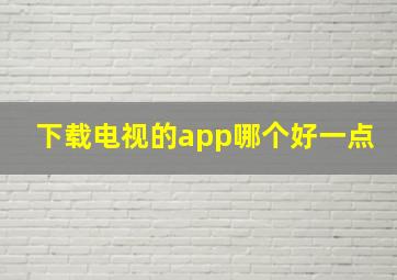 下载电视的app哪个好一点