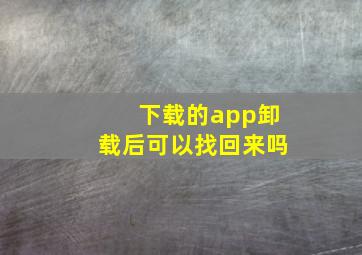 下载的app卸载后可以找回来吗