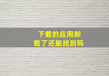 下载的应用卸载了还能找到吗