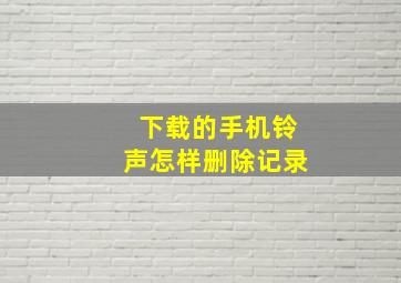 下载的手机铃声怎样删除记录