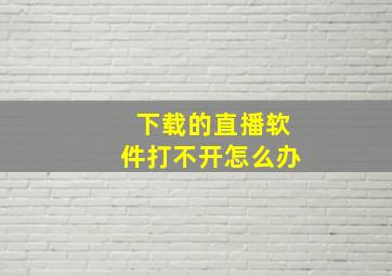 下载的直播软件打不开怎么办