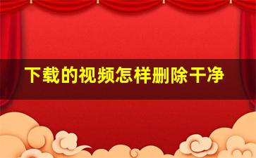 下载的视频怎样删除干净