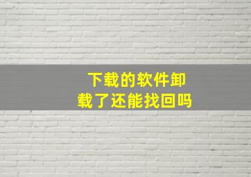 下载的软件卸载了还能找回吗