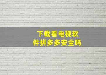 下载看电视软件拼多多安全吗