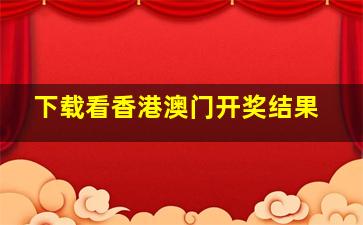 下载看香港澳门开奖结果