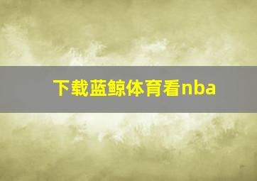 下载蓝鲸体育看nba