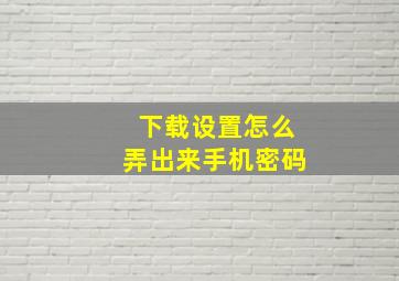 下载设置怎么弄出来手机密码