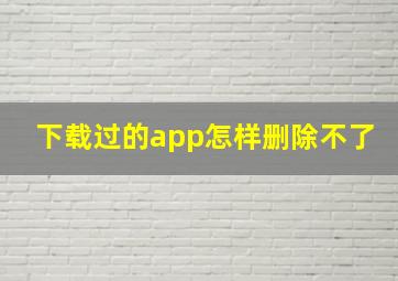 下载过的app怎样删除不了