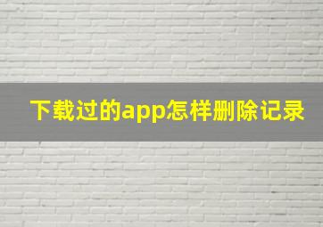 下载过的app怎样删除记录