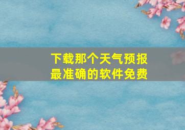 下载那个天气预报最准确的软件免费